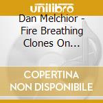 Dan Melchior - Fire Breathing Clones On Cellular Phones cd musicale di Dan Melchior