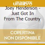 Joey Henderson - Just Got In From The Country cd