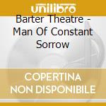 Barter Theatre - Man Of Constant Sorrow cd musicale di Barter Theatre