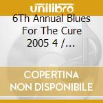6Th Annual Blues For The Cure 2005 4 / Various cd musicale