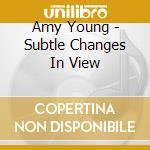 Amy Young - Subtle Changes In View cd musicale di Amy Young