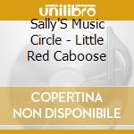 Sally'S Music Circle - Little Red Caboose cd musicale di Sally'S Music Circle