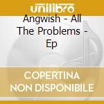 Angwish - All The Problems - Ep cd