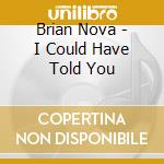 Brian Nova - I Could Have Told You cd musicale di Brian Nova