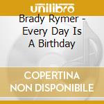 Brady Rymer - Every Day Is A Birthday cd