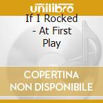If I Rocked - At First Play cd