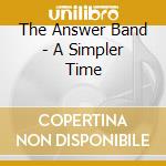 The Answer Band - A Simpler Time cd musicale di The Answer Band
