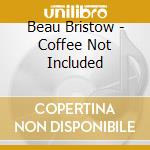 Beau Bristow - Coffee Not Included cd