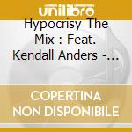 Hypocrisy The Mix : Feat. Kendall Anders - Hypocrisy The Mix cd musicale di Hypocrisy The Mix : Feat. Kendall Anders
