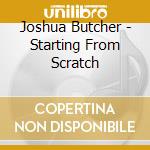 Joshua Butcher - Starting From Scratch cd