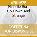 Michelle Riu - Up Down And Strange cd musicale di Michelle Riu