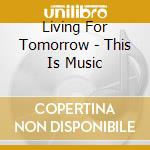 Living For Tomorrow - This Is Music cd