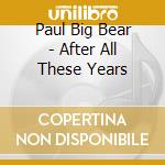 Paul Big Bear - After All These Years cd