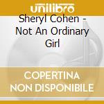 Sheryl Cohen - Not An Ordinary Girl cd musicale di Sheryl Cohen