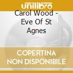 Carol Wood - Eve Of St Agnes cd musicale di Carol Wood