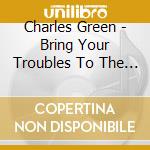 Charles Green - Bring Your Troubles To The Lord cd