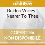 Golden Voices - Nearer To Thee cd musicale di Golden Voices