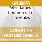 Peter James - Footnotes To Fairytales cd musicale di Peter James