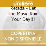 Retada - Let The Music Ruin Your Day!!! cd