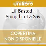 Lil' Bastad - Sumpthin Ta Say cd musicale di Lil' Bastad