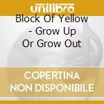 Block Of Yellow - Grow Up Or Grow Out cd