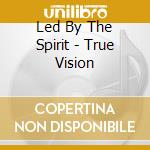 Led By The Spirit - True Vision cd musicale di Led By The Spirit