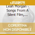 Leah Morgan - Songs From A Silent Film, Volume 1 cd musicale di Leah Morgan