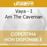 Vaya - I Am The Caveman cd musicale di Vaya