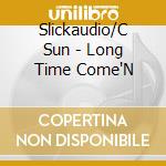 Slickaudio/C Sun - Long Time Come'N cd
