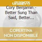 Cory Benjamin - Better Sung Than Said, Better Heard Than Read cd