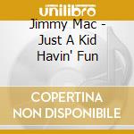 Jimmy Mac - Just A Kid Havin' Fun cd musicale di Jimmy Mac