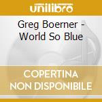 Greg Boerner - World So Blue cd musicale di Greg Boerner