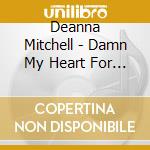 Deanna Mitchell - Damn My Heart For Loving You cd musicale di Deanna Mitchell