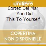 Cortez Del Mar - You Did This To Yourself cd