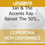Ian & The Accents Kay - Revisit The 50'S Group Sounds cd musicale di Ian & The Accents Kay