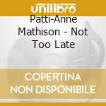 Patti-Anne Mathison - Not Too Late cd musicale di Patti