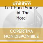 Left Hand Smoke - At The Hotel cd