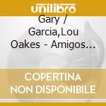 Gary / Garcia,Lou Oakes - Amigos In Song cd