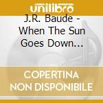 J.R. Baude - When The Sun Goes Down... cd