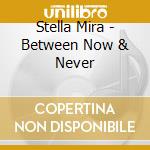 Stella Mira - Between Now & Never cd