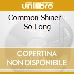 Common Shiner - So Long cd