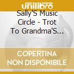 Sally'S Music Circle - Trot To Grandma'S House cd musicale di Sally'S Music Circle