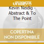 Kevin Neidig - Abstract & To The Point cd