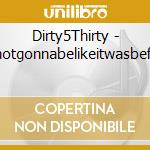 Dirty5Thirty - Itsnotgonnabelikeitwasbefore cd