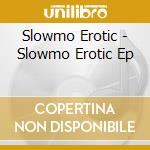 Slowmo Erotic - Slowmo Erotic Ep cd musicale di Slowmo Erotic