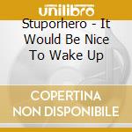 Stuporhero - It Would Be Nice To Wake Up cd