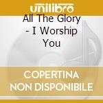 All The Glory - I Worship You cd