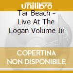 Tar Beach - Live At The Logan Volume Iii cd
