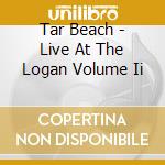 Tar Beach - Live At The Logan Volume Ii cd