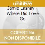 Jamie Lashay - Where Did Love Go cd